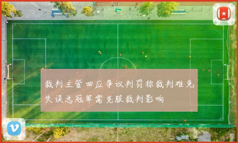 裁判主管回应争议判罚称裁判难免失误总冠军需克服裁判影响