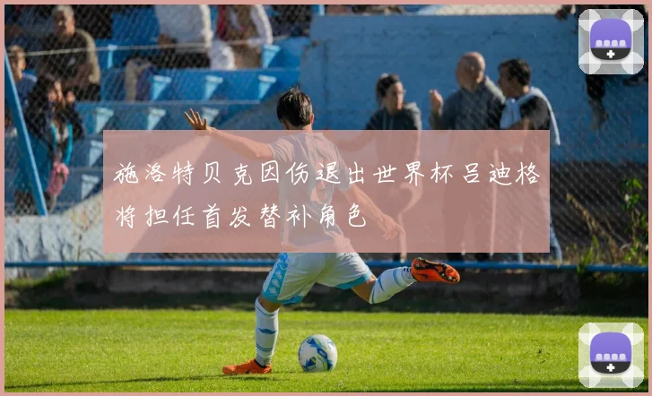 施洛特贝克因伤退出世界杯吕迪格将担任首发替补角色