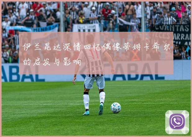 伊兰昆达深情回忆偶像蒂姆卡希尔的启发与影响