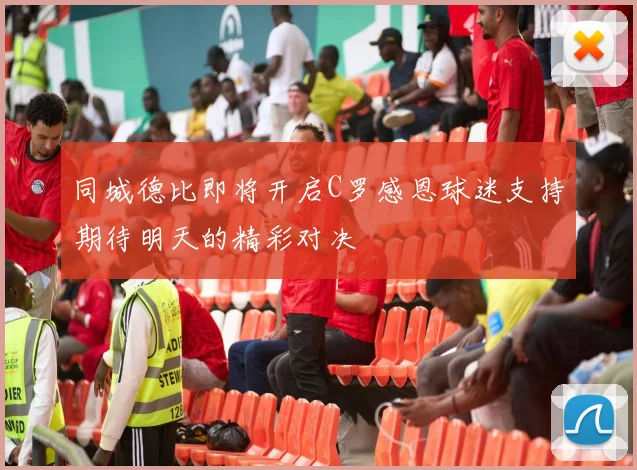 同城德比即将开启C罗感恩球迷支持期待明天的精彩对决