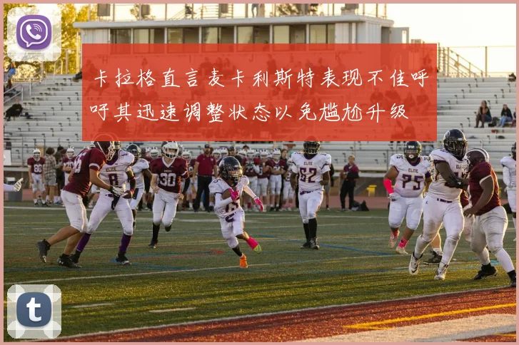 卡拉格直言麦卡利斯特表现不佳呼吁其迅速调整状态以免尴尬升级