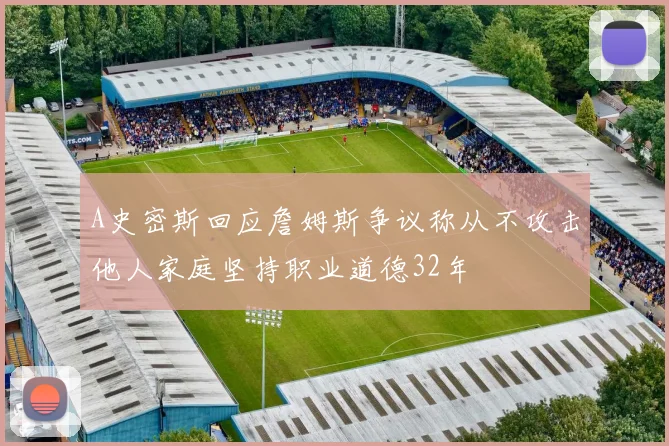 A史密斯回应詹姆斯争议称从不攻击他人家庭坚持职业道德32年
