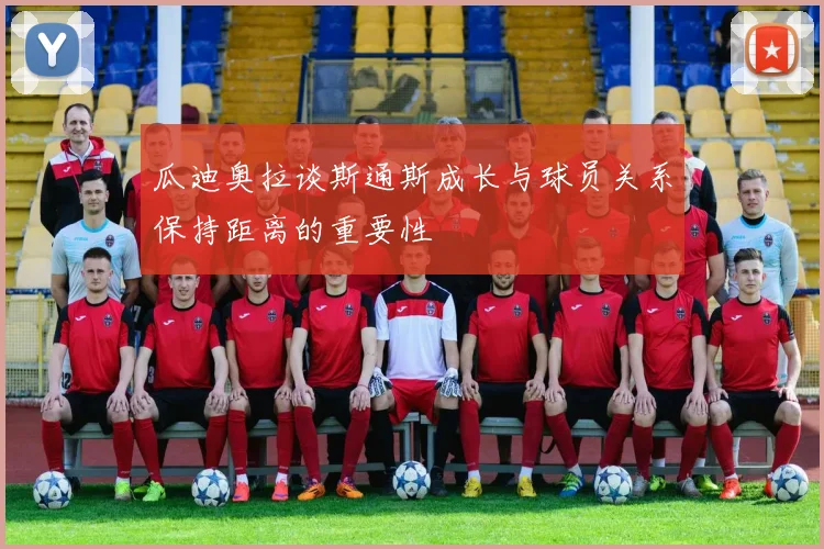 瓜迪奥拉谈斯通斯成长与球员关系保持距离的重要性