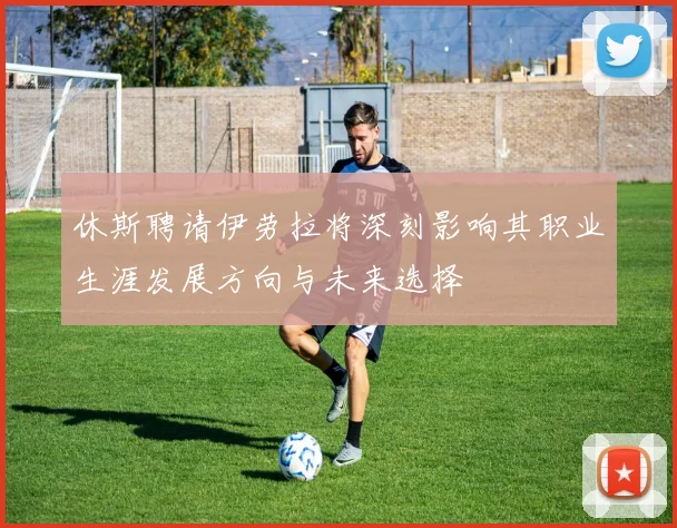 休斯聘请伊劳拉将深刻影响其职业生涯发展方向与未来选择