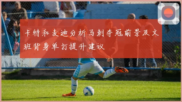 卡特和麦迪分析马刺夺冠前景及文班背身单打提升建议