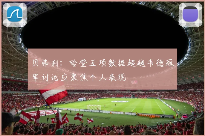 贝弗利：哈登五项数据超越韦德冠军讨论应聚焦个人表现