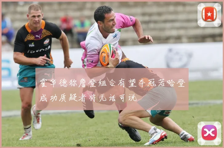 霍华德称詹登组合有望夺冠若哈登成功质疑者将无话可说