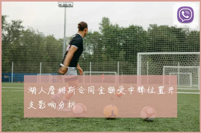 湖人詹姆斯合同金额受中锋位置开支影响分析