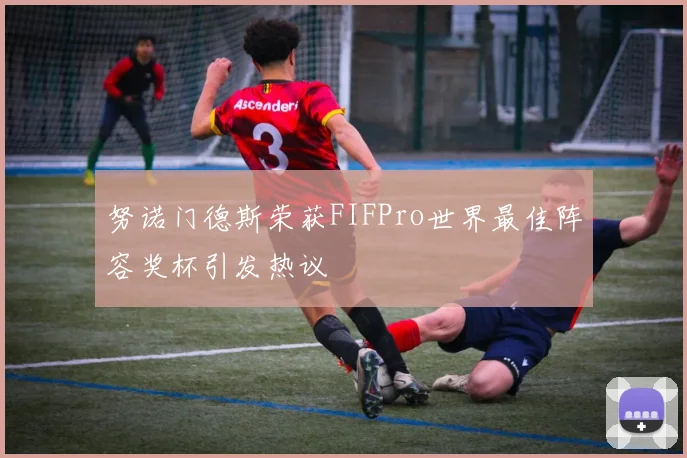 努诺门德斯荣获FIFPro世界最佳阵容奖杯引发热议