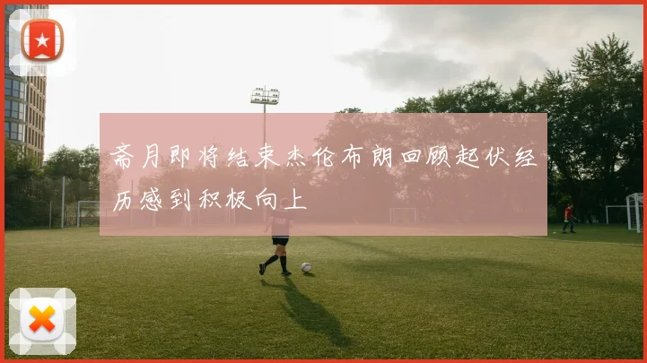 斋月即将结束杰伦布朗回顾起伏经历感到积极向上